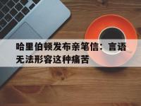 爱游戏体育官方入口包含哈里伯顿发布亲笔信：言语无法形容这种痛苦的词条