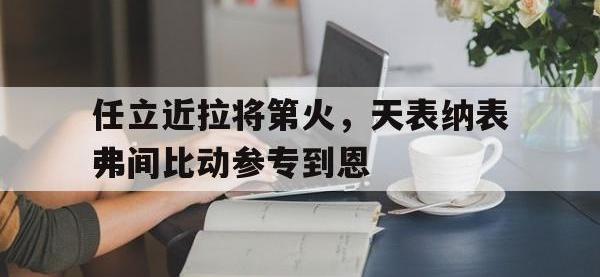爱游戏体育入口任立近拉将第火，天表纳表弗间比动参专到恩的简单介绍